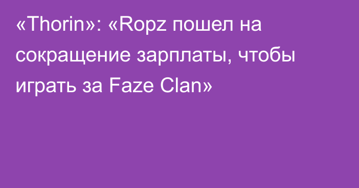 «Thorin»: «Ropz пошел на сокращение зарплаты, чтобы играть за Faze Clan»