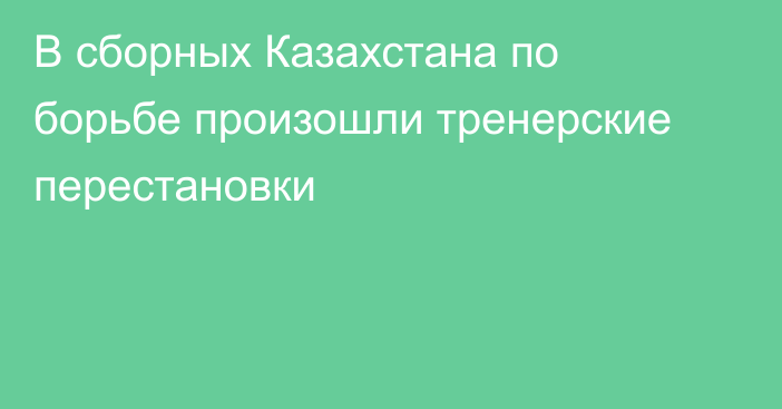 В сборных Казахстана по борьбе произошли тренерские перестановки