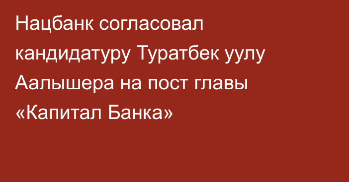 Нацбанк согласовал кандидатуру Туратбек уулу Аалышера на пост главы «Капитал Банка»