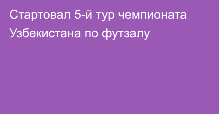 Стартовал 5-й тур чемпионата Узбекистана по футзалу