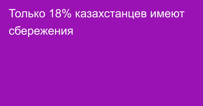 Только 18% казахстанцев имеют сбережения