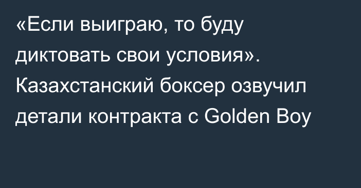 «Если выиграю, то буду диктовать свои условия». Казахстанский боксер озвучил детали контракта с Golden Boy