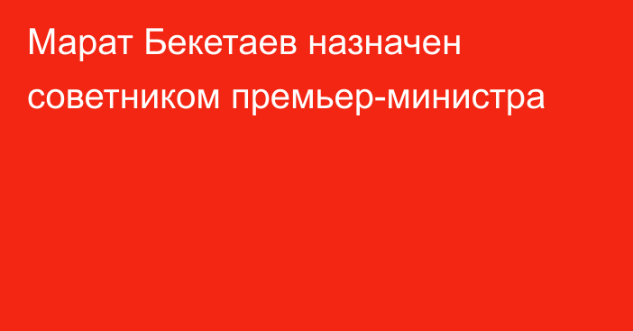 Марат Бекетаев назначен советником премьер-министра