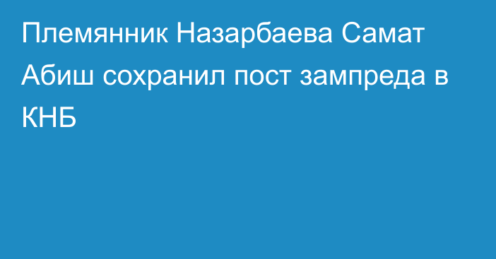 Племянник Назарбаева Самат Абиш сохранил пост зампреда в КНБ