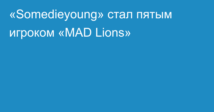 «Somedieyoung» стал пятым игроком «MAD Lions»