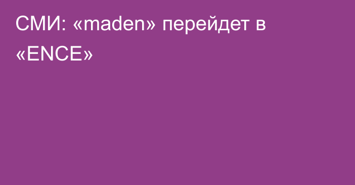 СМИ: «maden» перейдет в «ENCE»