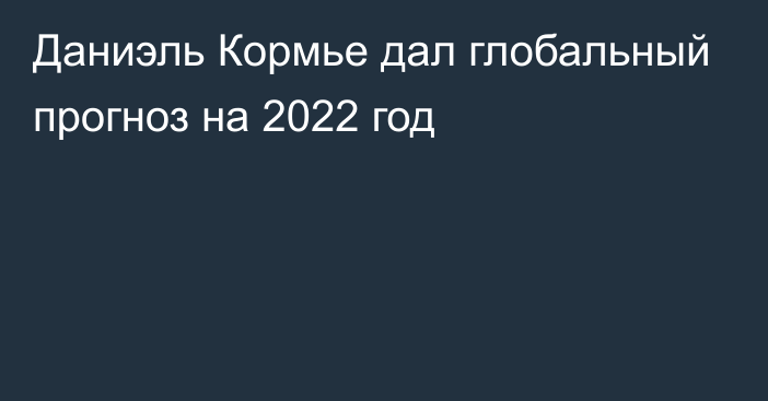 Даниэль Кормье дал глобальный прогноз на 2022 год
