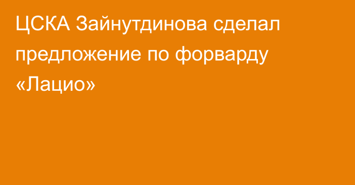 ЦСКА Зайнутдинова сделал предложение по форварду «Лацио»