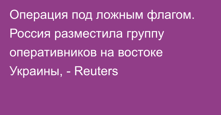 Операция под ложным флагом. Россия разместила группу оперативников на востоке Украины, - Reuters