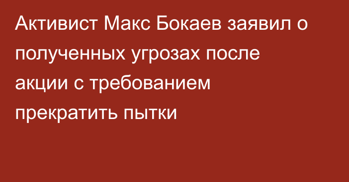 Активист Макс Бокаев заявил о полученных угрозах после акции с требованием прекратить пытки