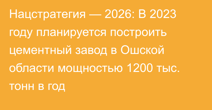 Нацстратегия — 2026: В 2023 году планируется построить цементный завод в Ошской области мощностью 1200 тыс. тонн в год