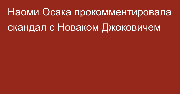 Наоми Осака прокомментировала скандал с Новаком Джоковичем
