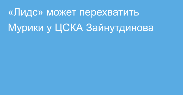 «Лидс» может перехватить Мурики у ЦСКА Зайнутдинова