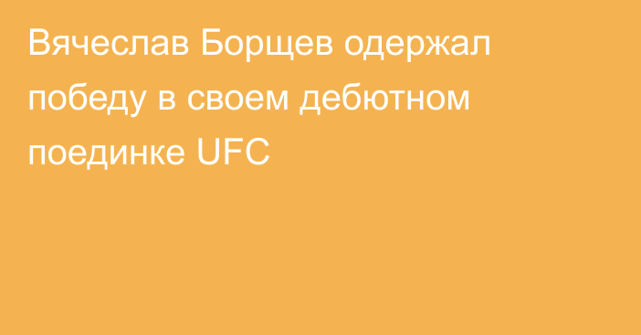 Вячеслав Борщев одержал победу в своем дебютном поединке UFC