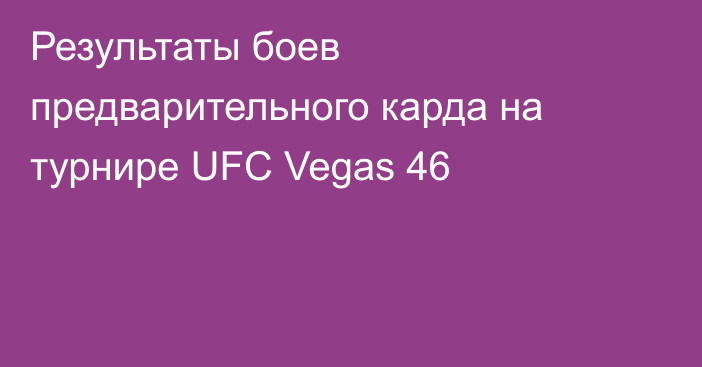 Результаты боев предварительного карда на турнире UFC Vegas 46