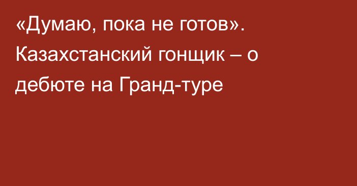 «Думаю, пока не готов». Казахстанский гонщик – о дебюте на Гранд-туре