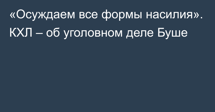 «Осуждаем все формы насилия». КХЛ – об уголовном деле Буше