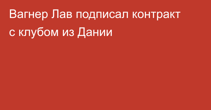 Вагнер Лав подписал контракт с клубом из Дании