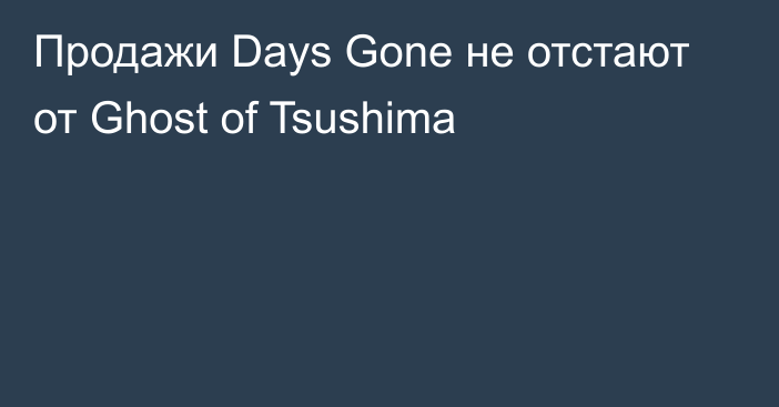 Продажи Days Gone не отстают от Ghost of Tsushima
