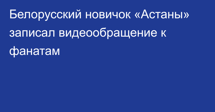 Белорусский новичок «Астаны» записал видеообращение к фанатам