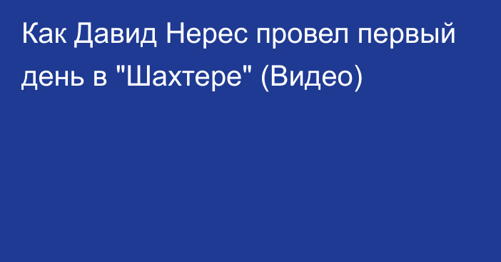 Как Давид Нерес провел первый день в 