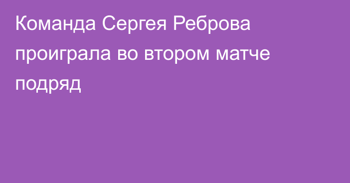 Команда Сергея Реброва проиграла во втором матче подряд