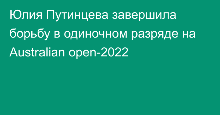 Юлия Путинцева завершила борьбу в одиночном разряде на Australian open-2022