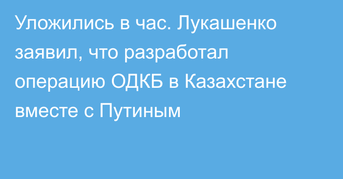 Уложились в час. Лукашенко заявил, что разработал операцию ОДКБ в Казахстане вместе с Путиным