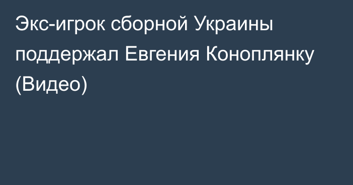 Экс-игрок сборной Украины поддержал Евгения Коноплянку (Видео)