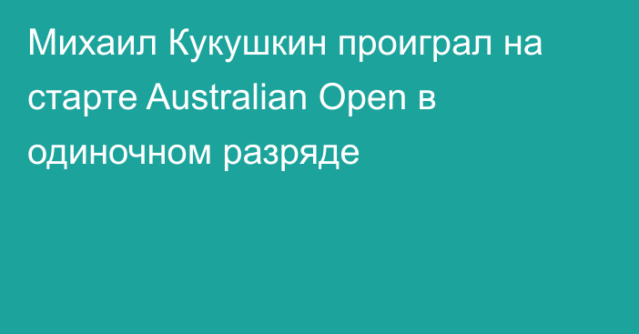 Михаил Кукушкин проиграл на старте Australian Open в одиночном разряде
