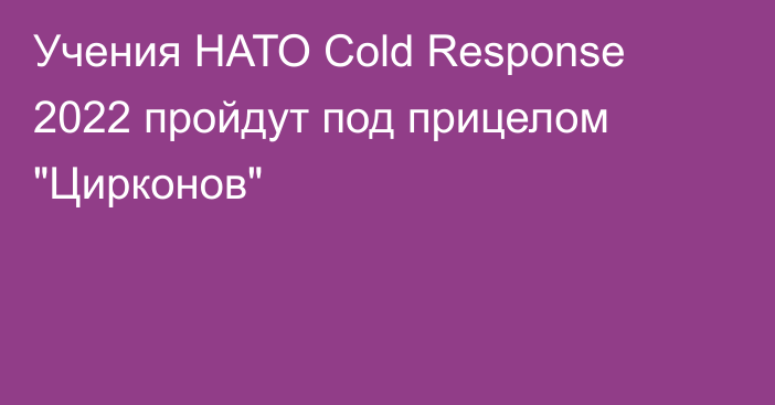 Учения НАТО Cold Response 2022 пройдут под прицелом 