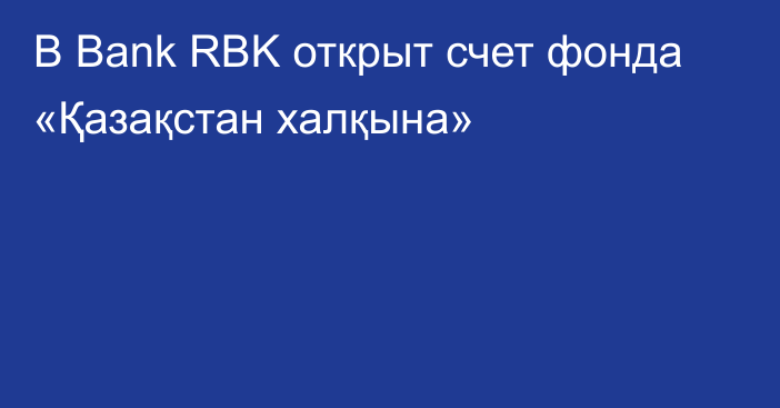 В Bank RBK открыт счет фонда «Қазақстан халқына»