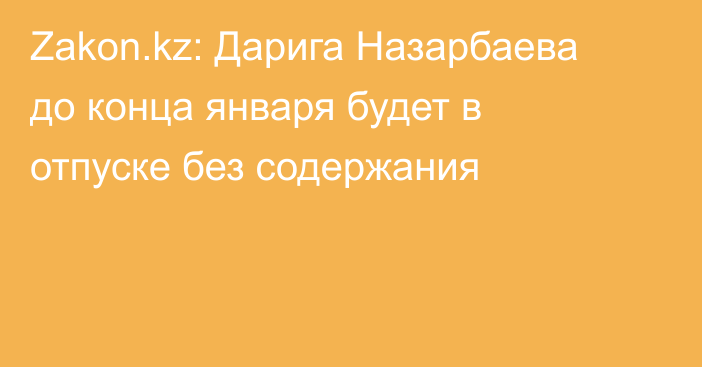 Zakon.kz: Дарига Назарбаева до конца января будет в отпуске без содержания