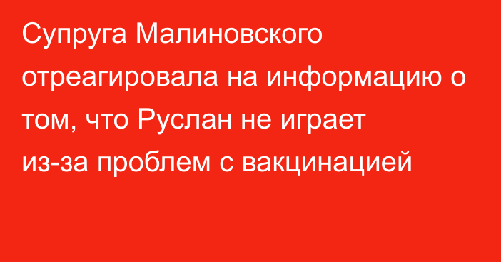 Супруга Малиновского отреагировала на информацию о том, что Руслан не играет из-за проблем с вакцинацией