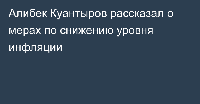 Алибек Куантыров рассказал о мерах по снижению уровня инфляции