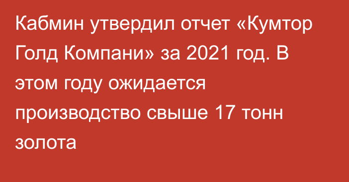 Кабмин утвердил отчет «Кумтор Голд Компани» за 2021 год. В этом году ожидается производство свыше 17 тонн золота