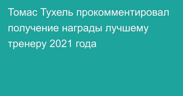 Томас Тухель прокомментировал получение награды лучшему тренеру 2021 года