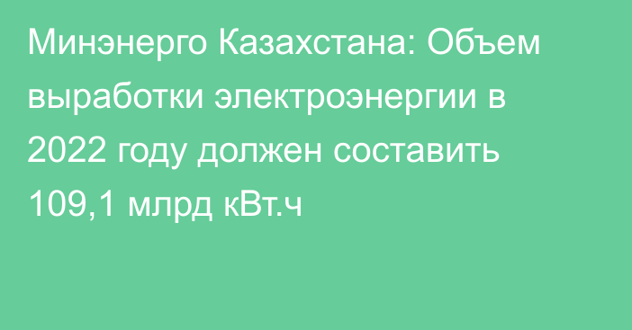 Минэнерго Казахстана: Объем выработки электроэнергии в 2022 году должен составить 109,1 млрд кВт.ч