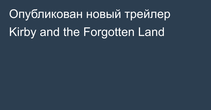 Опубликован новый трейлер Kirby and the Forgotten Land