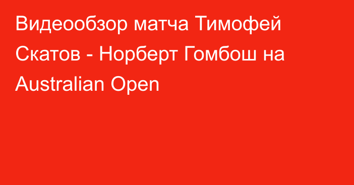 Видеообзор матча Тимофей Скатов - Норберт Гомбош на Australian Open