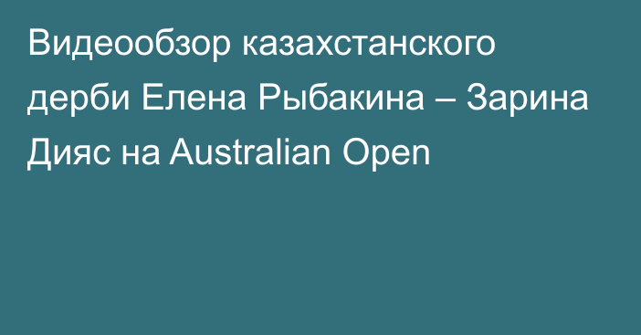 Видеообзор казахстанского дерби Елена Рыбакина – Зарина Дияс на Australian Open