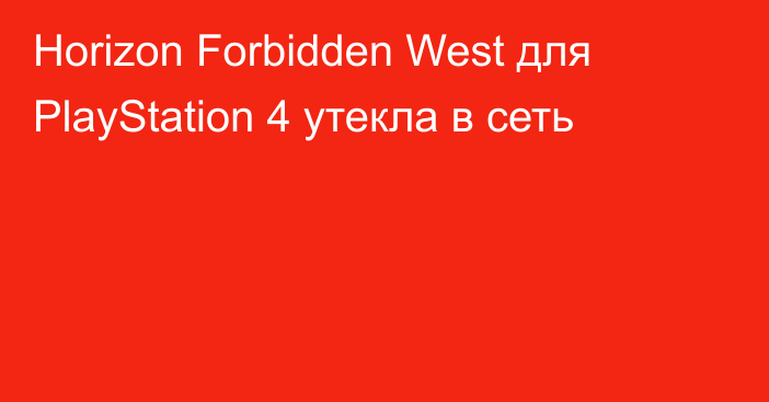 Horizon Forbidden West для PlayStation 4 утекла в сеть