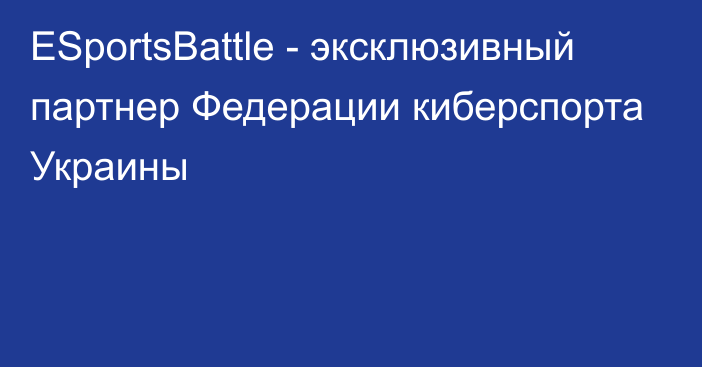 ESportsBattle - эксклюзивный партнер Федерации киберспорта Украины