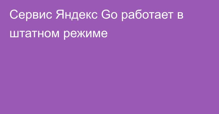 Сервис Яндекс Go работает в штатном режиме