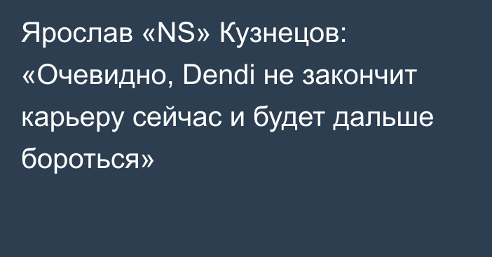 Ярослав «NS» Кузнецов: «Очевидно, Dendi не закончит карьеру сейчас и будет дальше бороться»
