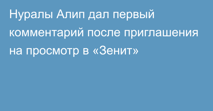 Нуралы Алип дал первый комментарий после приглашения на просмотр в «Зенит»