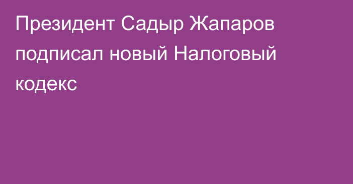 Президент Садыр Жапаров подписал новый Налоговый кодекс