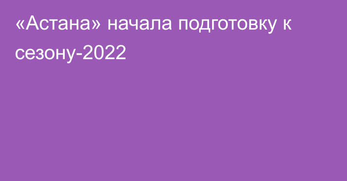 «Астана» начала подготовку к сезону-2022