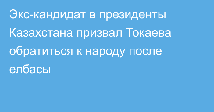 Экс-кандидат в президенты Казахстана призвал Токаева обратиться к народу после елбасы