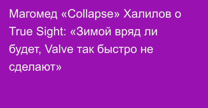 Магомед «Collapse» Халилов о True Sight: «Зимой вряд ли будет, Valve так быстро не сделают»